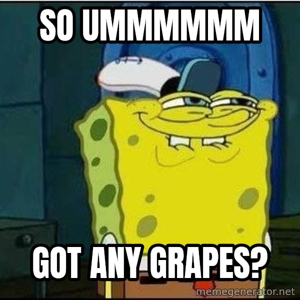 Spongebob Face meme: So ummmmmm / got any grapes?