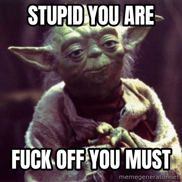 Yoda meme: Stupid you are / Fuck off you must