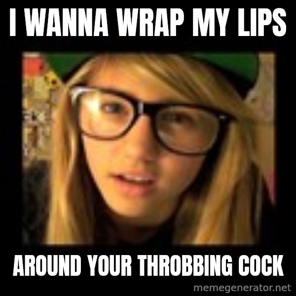 Lia Marie Johnson Hipster meme: I wanna wrap my lips / around your throbbing cock