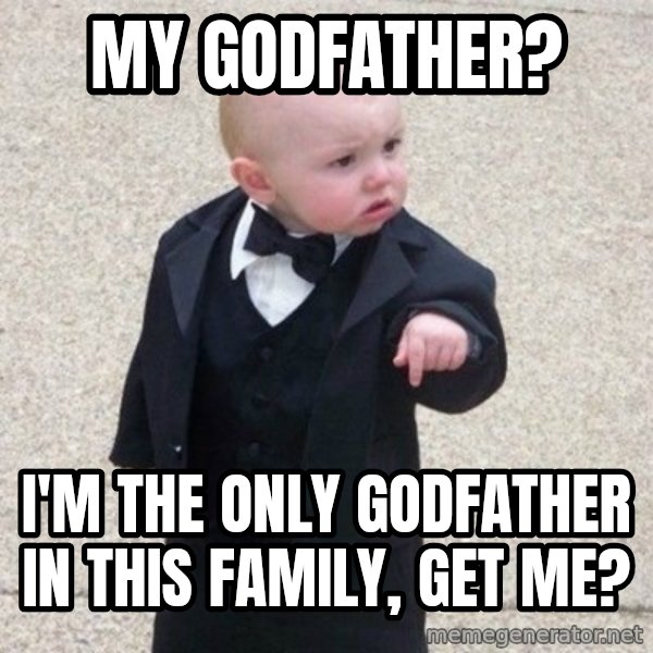 Mafia Baby meme: my godfather? / i'm the only godfather in this family, get me?