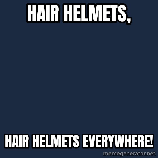 X, X Everywhere  meme: Hair helmets, / hair helmets everywhere!