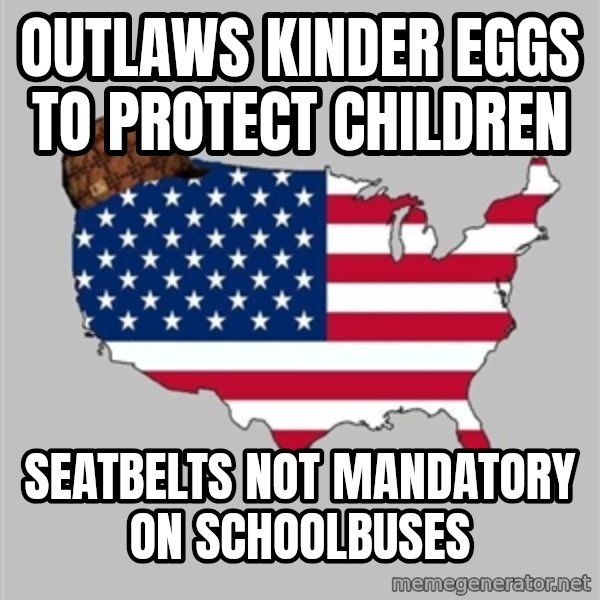 Scumbag America2 meme: outlaws kinder eggs to protect children / seatbelts not mandatory on schoolbuses