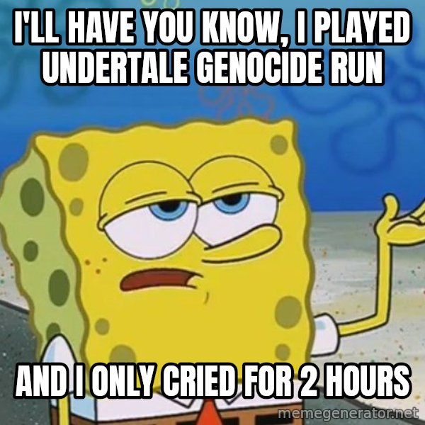 I'll have you know Spongebob meme: I'll have you know, i played undertale genocide run / And i only cried for 2 hours