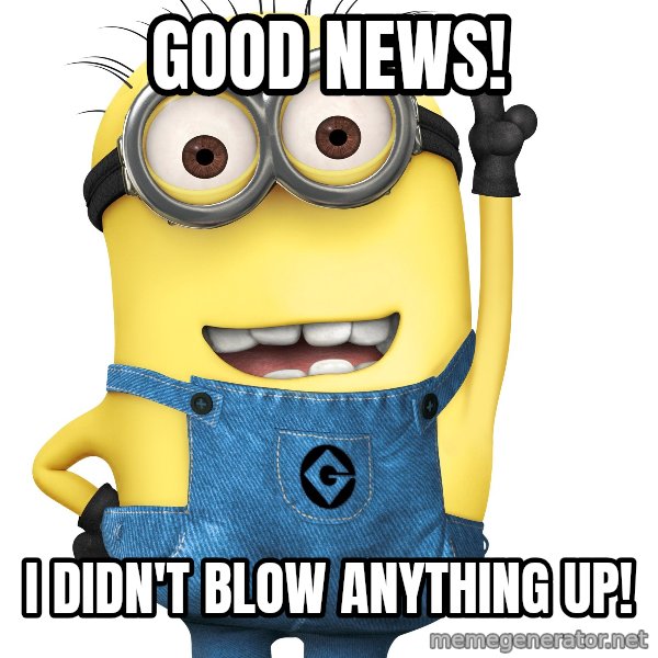 Despicable Me Minion meme: Good News! / I didn't blow anything up!