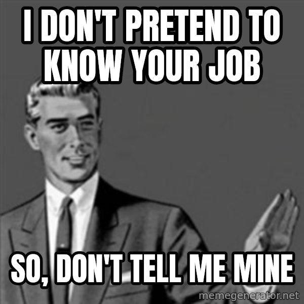 Correction Guy meme: I don't pretend to know your job / so, don't tell me mine