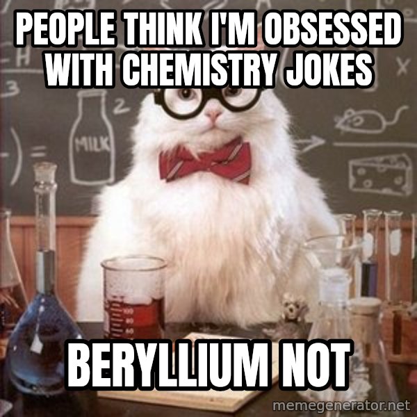 Chemistry Cat meme: People think I'm Obsessed with chemistry jokes / beryllium not