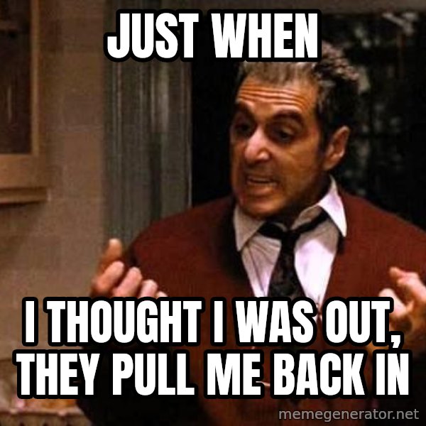 Al Pacino Godfather Iii meme: just when / i thought i was out, they pull me back in