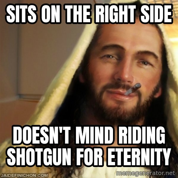Good Guy Jesus meme: sits on the right side / doesn't mind riding shotgun for eternity