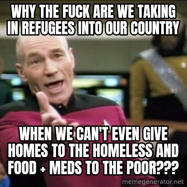 Why the fuck meme: why the fuck are we taking in refugees into our country / when we can't even give homes to the homeless and food + meds to the poor???