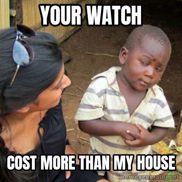 Skeptical 3rd World Kid meme: your watch / cost more than my house