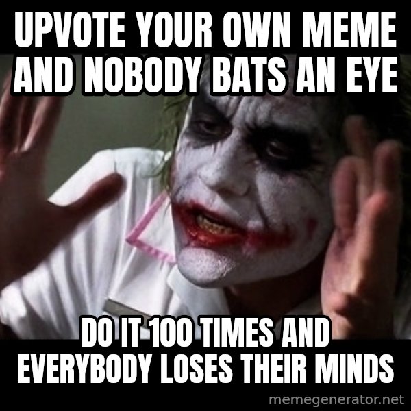 joker mind loss meme: upvote your own meme and nobody bats an eye / do it 100 times and everybody loses their minds