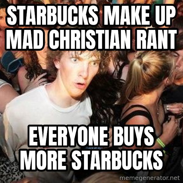 Sudden Realization Ralph meme: starbucks make up mad christian rant / everyone buys more starbucks