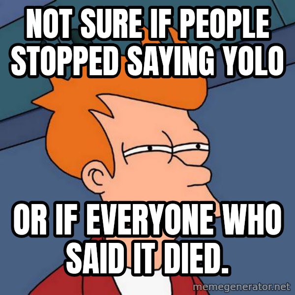 Futurama Fry meme: Not sure if people stopped saying YOLO / or if everyone who said it died.