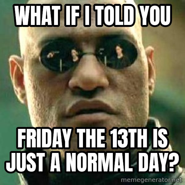 What if I told you / Matrix Morpheus meme: What if i told you / Friday the 13th is just a normal day?