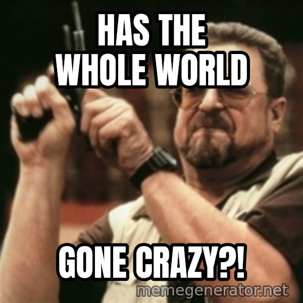 Walter Sobchak with gun meme: HAS THE WHOLE WORLD / GONE CRAZY?!
