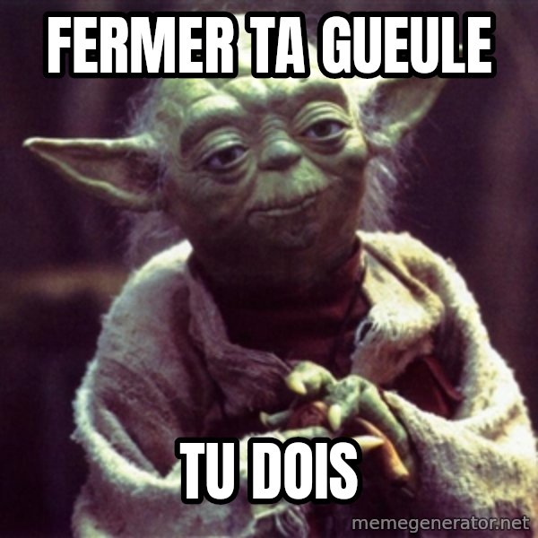 Yoda meme: Fermer ta gueule / tu dois