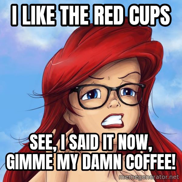 Hipster Ariel meme: i like the red cups / see, i said it now, gimme my damn coffee!