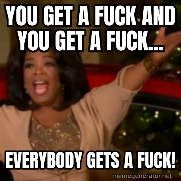 The Giving Oprah meme: You get a fuck and you get a fuck... / everybody gets a fuck!