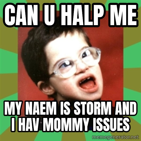 Retarded Kid 1 meme: CAN U HALP ME / MY NAEM IS STORM AND I HAV MOMMY ISSUES