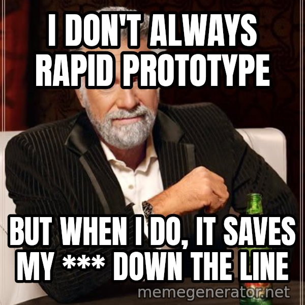 The Most Interesting Man In The World meme: I don't always rapid prototype / BUT WHen i do, it saves my *** down the line
