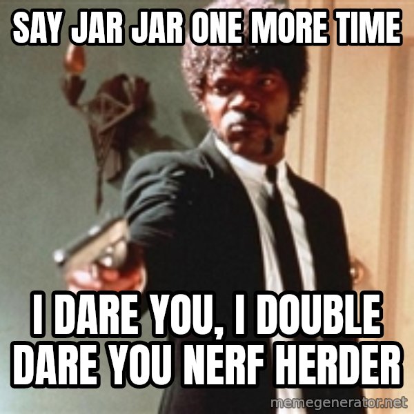 I double dare you meme: Say jar jar one more time / i dare you, i double dare you nerf herder