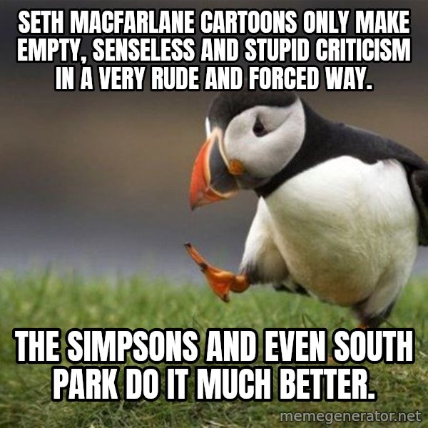 Unpopular Opinion Puffin meme: Seth MacFarlane cartoons only make empty, senseless and stupid criticism in a very rude and forced way. / The Simpsons and even South Park do it much better.