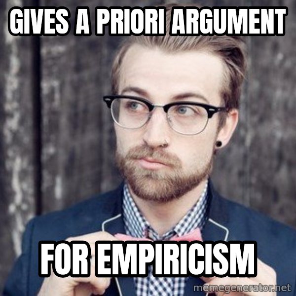 Scumbag Analytic Philosopher meme: Gives a priori argument / for empiricism
