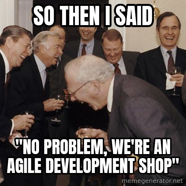 So Then I Said... meme: So then I said / "No problem, we're an agile development shop"