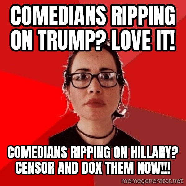 Liberal Douche Garofalo meme: comedians ripping on trump? love it! / comedians ripping on hillary? censor and dox them now!!!