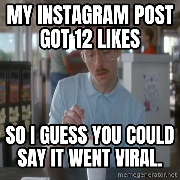 so i guess you could say things are getting pretty serious meme: My InstaGram post got 12 likes / So I guess you could say it went viral.
