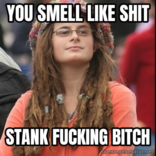 College Liberal meme: you smell like shit / stank fucking bitch