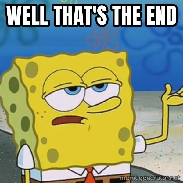I'll have you know Spongebob meme: well that's the end