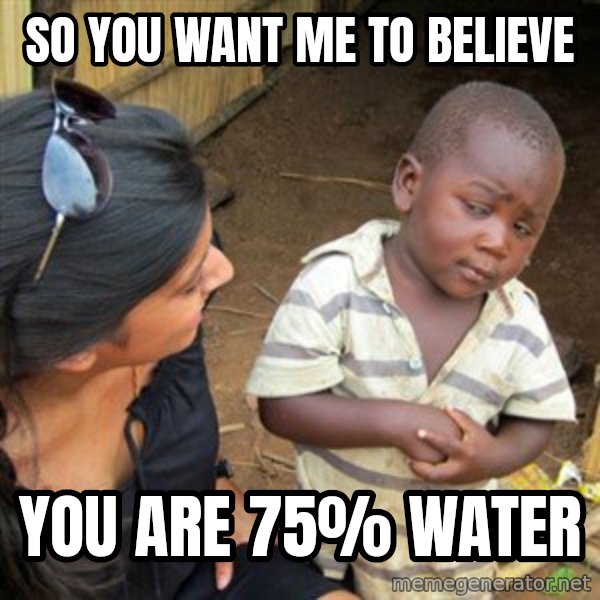 Skeptical 3rd World Kid meme: So you want me to believe / you are 75% water