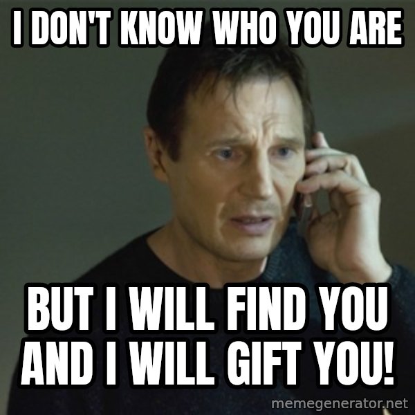 I don't know who you are... meme: I don't know who you are / but i will find you and i will Gift you!