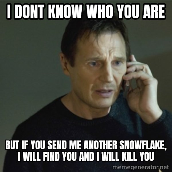 I don't know who you are... meme: I DONT KNOW WHO YOU ARE / BUT IF YOU SEND ME ANOTHER SNOWFLAKE, I WILL FIND YOU AND I WILL KILL YOU