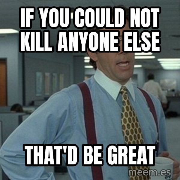 That'd be great guy meme: if you could not kill anyone else / that'd be great