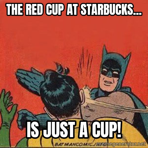 batman slap robin meme: the red cup at Starbucks... / Is JUST A CUP!