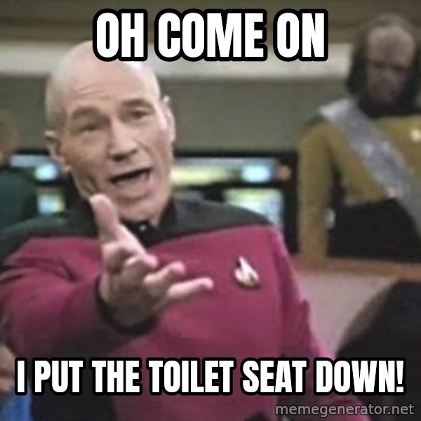 Captain Picard meme: Oh come on / I put the toilet seat down!