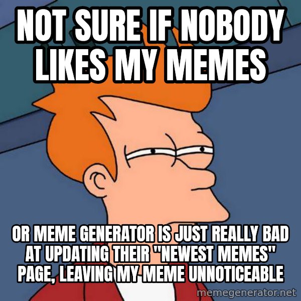 Futurama Fry meme: not sure if nobody likes my memes / or meme generator is just really bad at updating their "newest memes" page, leaving my meme unnoticeable