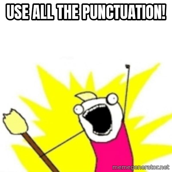 X ALL THE THINGS meme: use all the punctuation!
