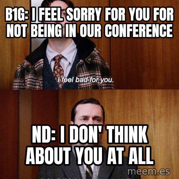 Mad Men I DonT Think About You At All meme: B1G: I feel sorry for you for not being in our conference / ND: I don' think about you at all