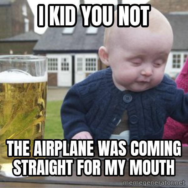 drunk baby 1 meme: I kid you not / the airplane was coming straight for my mouth