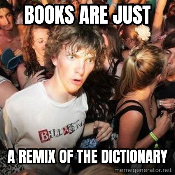 Sudden Realization Ralph meme: books are just / a remix of the dictionary
