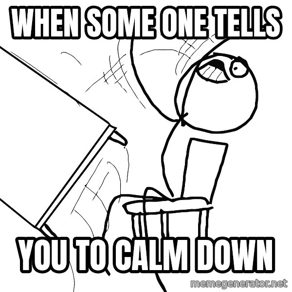 Desk Flip Rage Guy meme: when some one tells / you to calm down