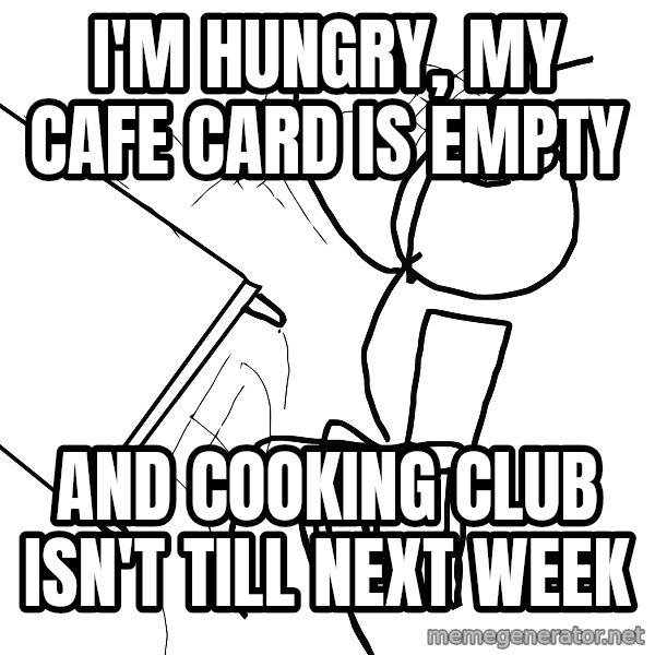 Desk Flip Rage Guy meme: i'm hungry, my cafe card is empty / and cooking club isn't till next week