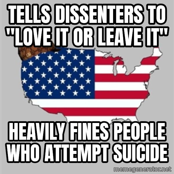 Scumbag America2 meme: tells dissenters to "love it or leave it" / heavily fines people who attempt suicide