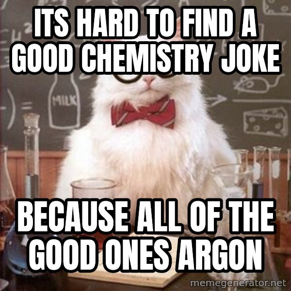 Chemistry Cat meme: Its hard to find a good chemistry joke / because all of the good ones ARGON
