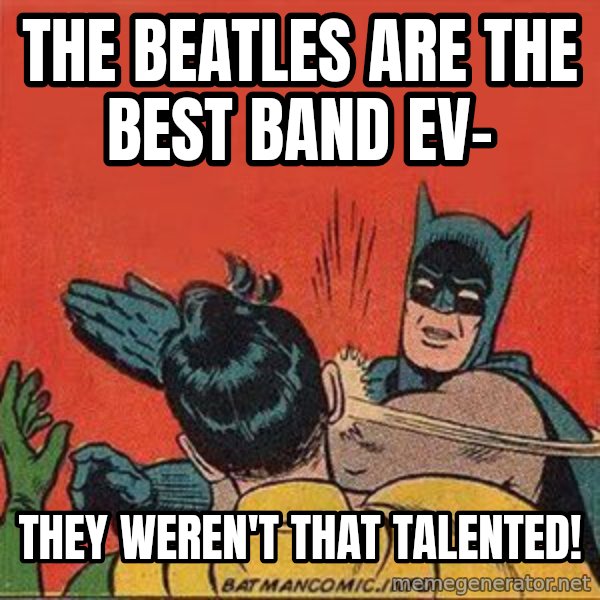 batman slap robin meme: the beatles are the best band ev- / they weren't that talented!