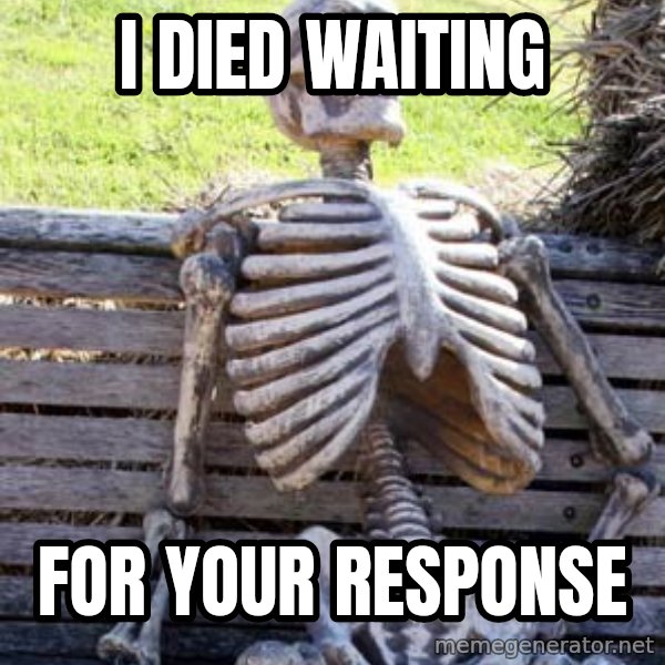 Waiting Skeleton meme: i died waiting / for your response