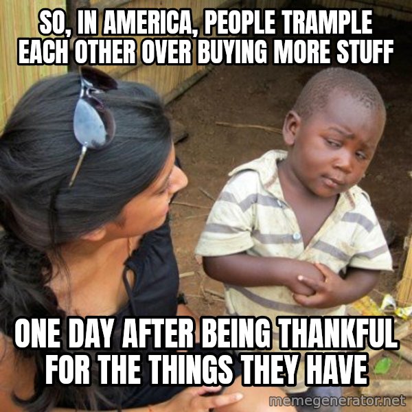 skeptical black kid meme: So, in america, people trample each other over buying more stuff / One day after being thankful for the things they have
